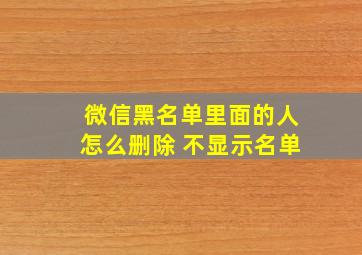 微信黑名单里面的人怎么删除 不显示名单